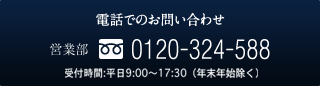 電話でのお問い合わせ／営業部TEL：0120-324-588／受付時間：平日・土日祝日9:00〜18:00（年末年始除く）